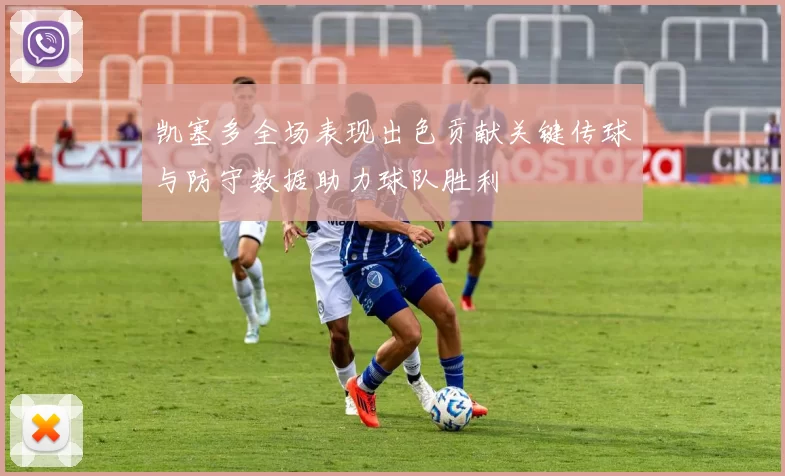 凯塞多全场表现出色贡献关键传球与防守数据助力球队胜利